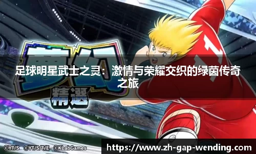 足球明星武士之灵:激情与荣耀交织的绿茵传奇之旅